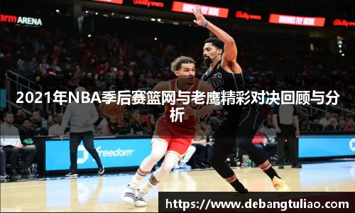 2021年NBA季后赛篮网与老鹰精彩对决回顾与分析