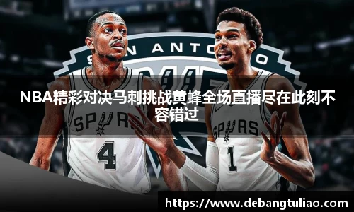 NBA精彩对决马刺挑战黄蜂全场直播尽在此刻不容错过